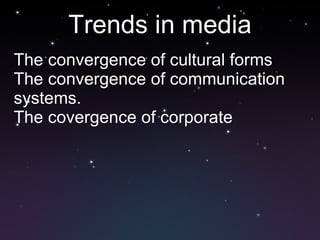 Trends in media The convergence of cultural forms The convergence of communication systems. The covergence of corporate 