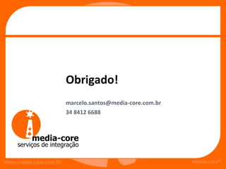 Obrigado!
                        marcelo.santos@media-core.com.br
                        34 8412 6688




www.media-core.com.br                                      media-core®
 