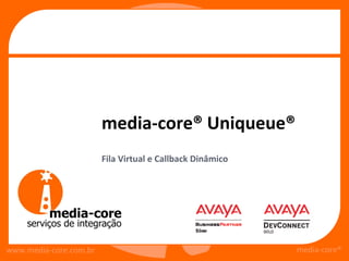 media-core® Uniqueue®
                        Fila Virtual e Callback Dinâmico




www.media-core.com.br                                      media-core®
 