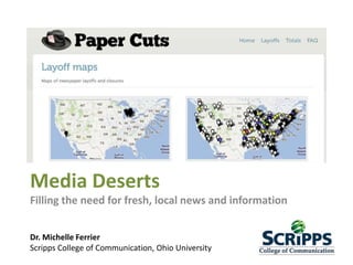 Media Deserts
Filling the need for fresh, local news and information
Dr. Michelle Ferrier
Scripps College of Communication, Ohio University

 