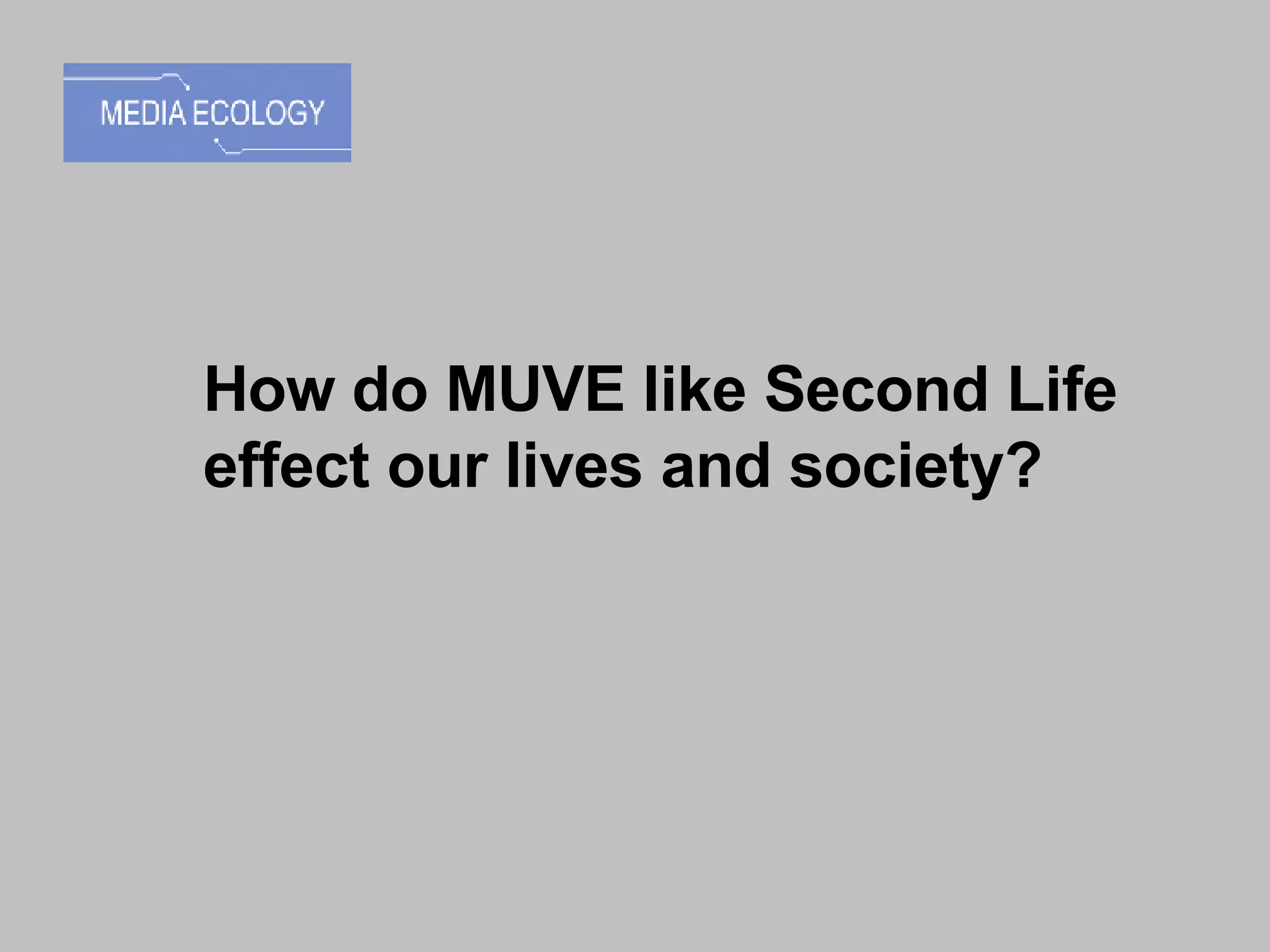 How do MUVE like Second Life effect our lives and society?