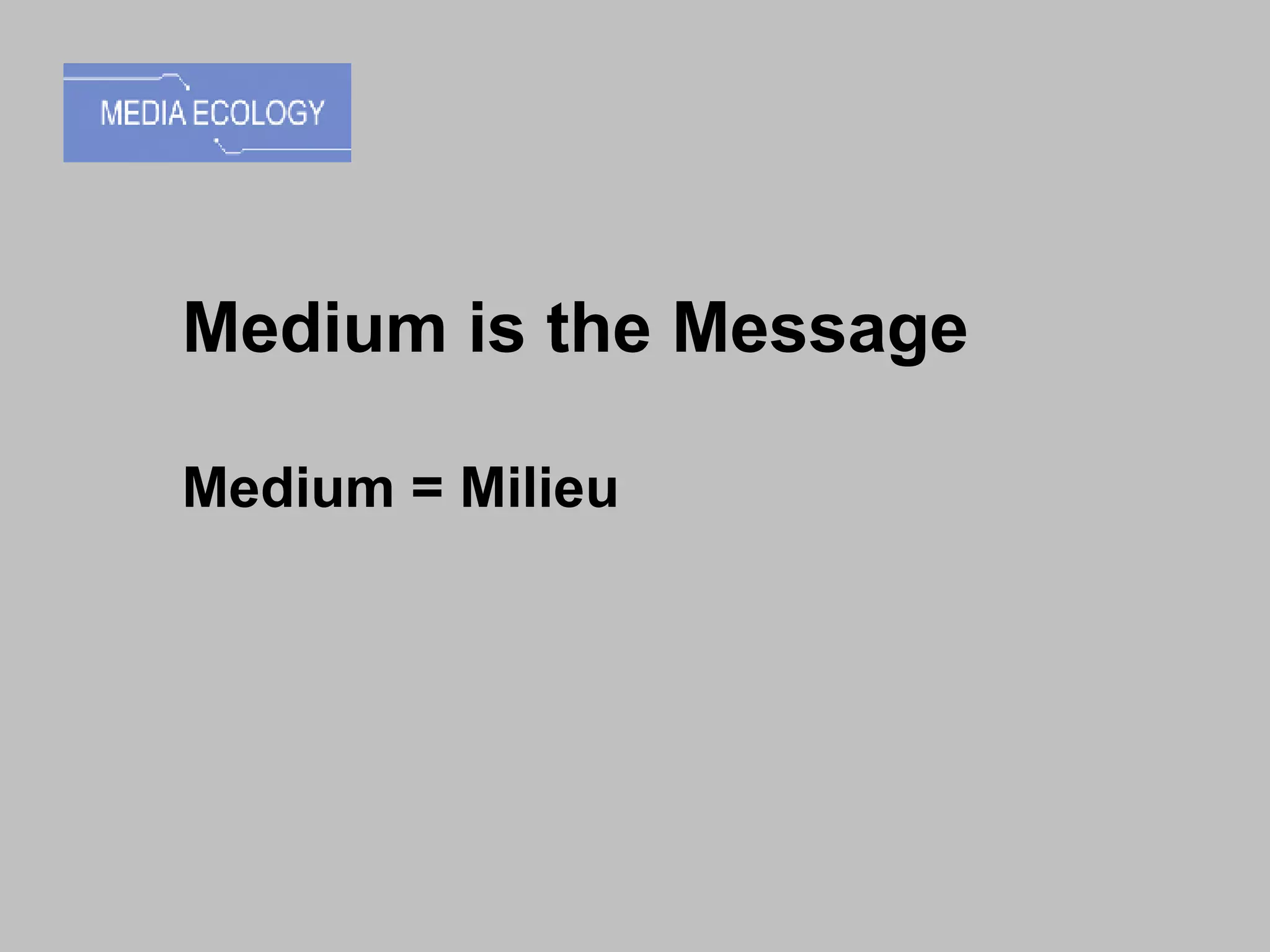 Medium is the Message Medium = Milieu