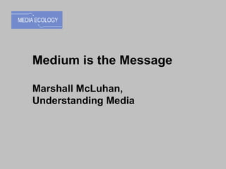 Medium is the Message Marshall McLuhan,  Understanding Media 