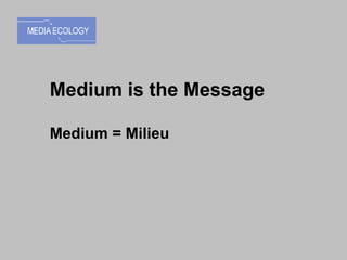 Medium is the Message Medium = Milieu 