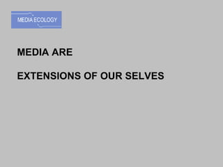 MEDIA ARE  EXTENSIONS OF OUR SELVES 