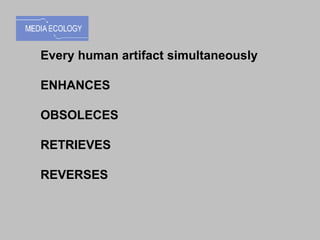 Every human artifact simultaneously ENHANCES OBSOLECES  RETRIEVES  REVERSES 