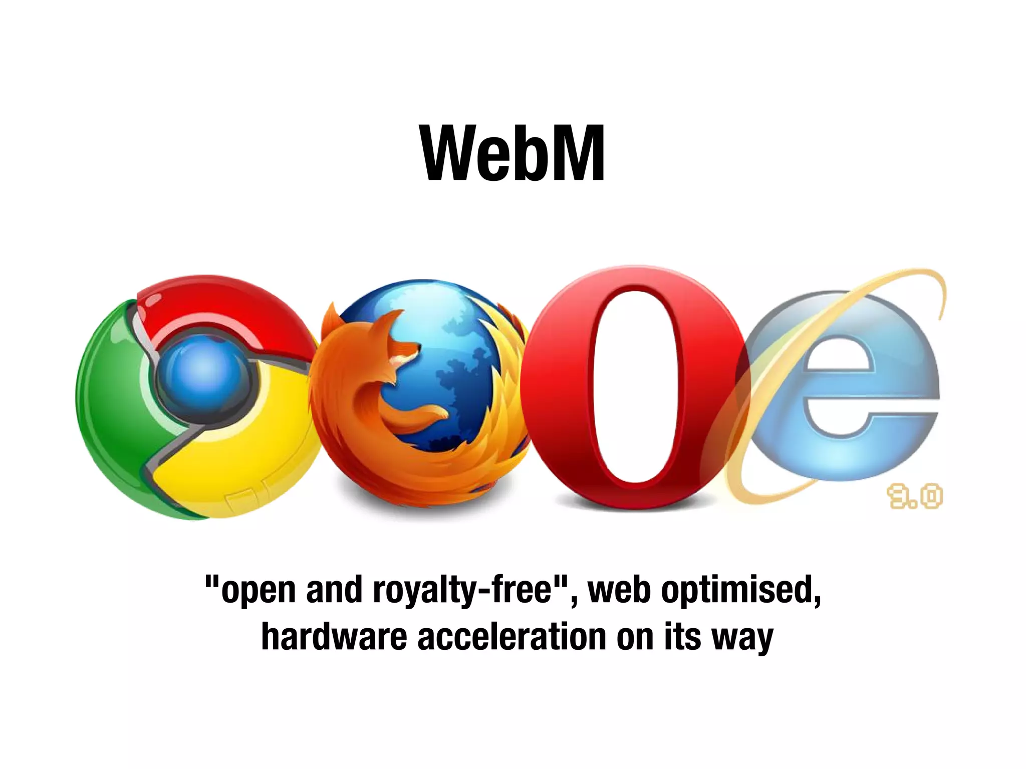 WebM




"open and royalty-free", web optimised,
   hardware acceleration on its way
 
