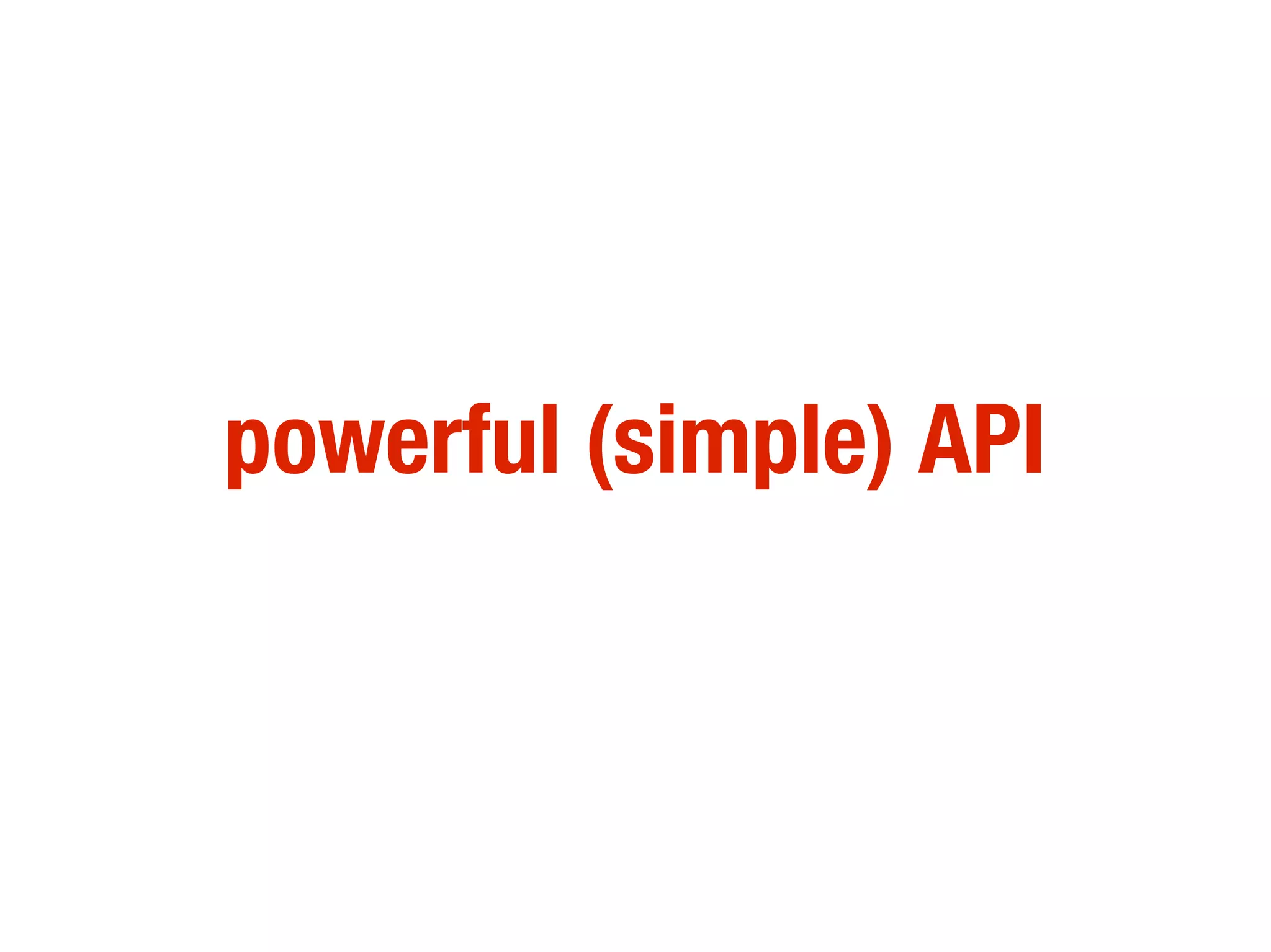 powerful (simple) API
 