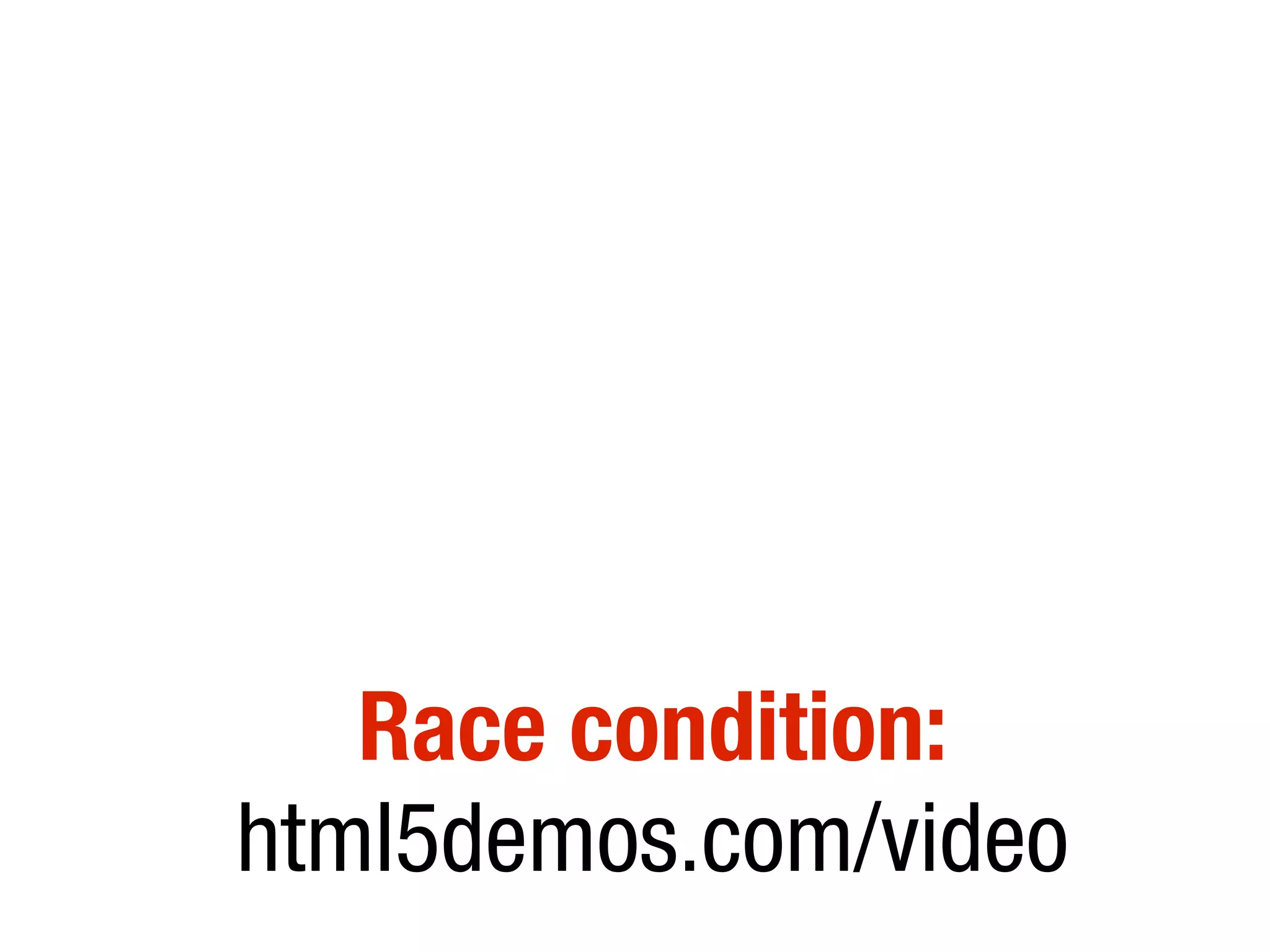 Race condition:
html5demos.com/video
 