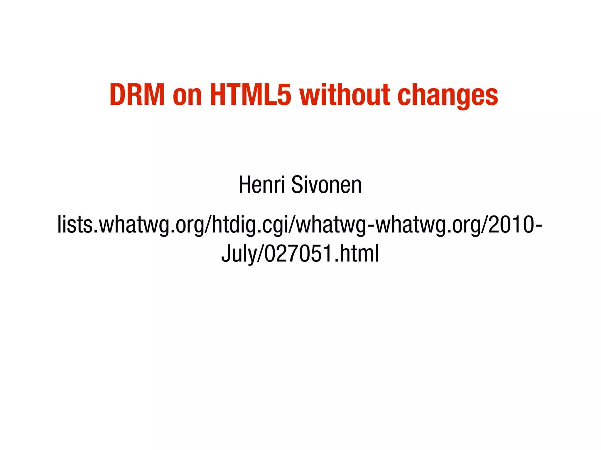 DRM on HTML5 without changes

                  Henri Sivonen
lists.whatwg.org/htdig.cgi/whatwg-whatwg.org/2010-
                  July/027051.html
 