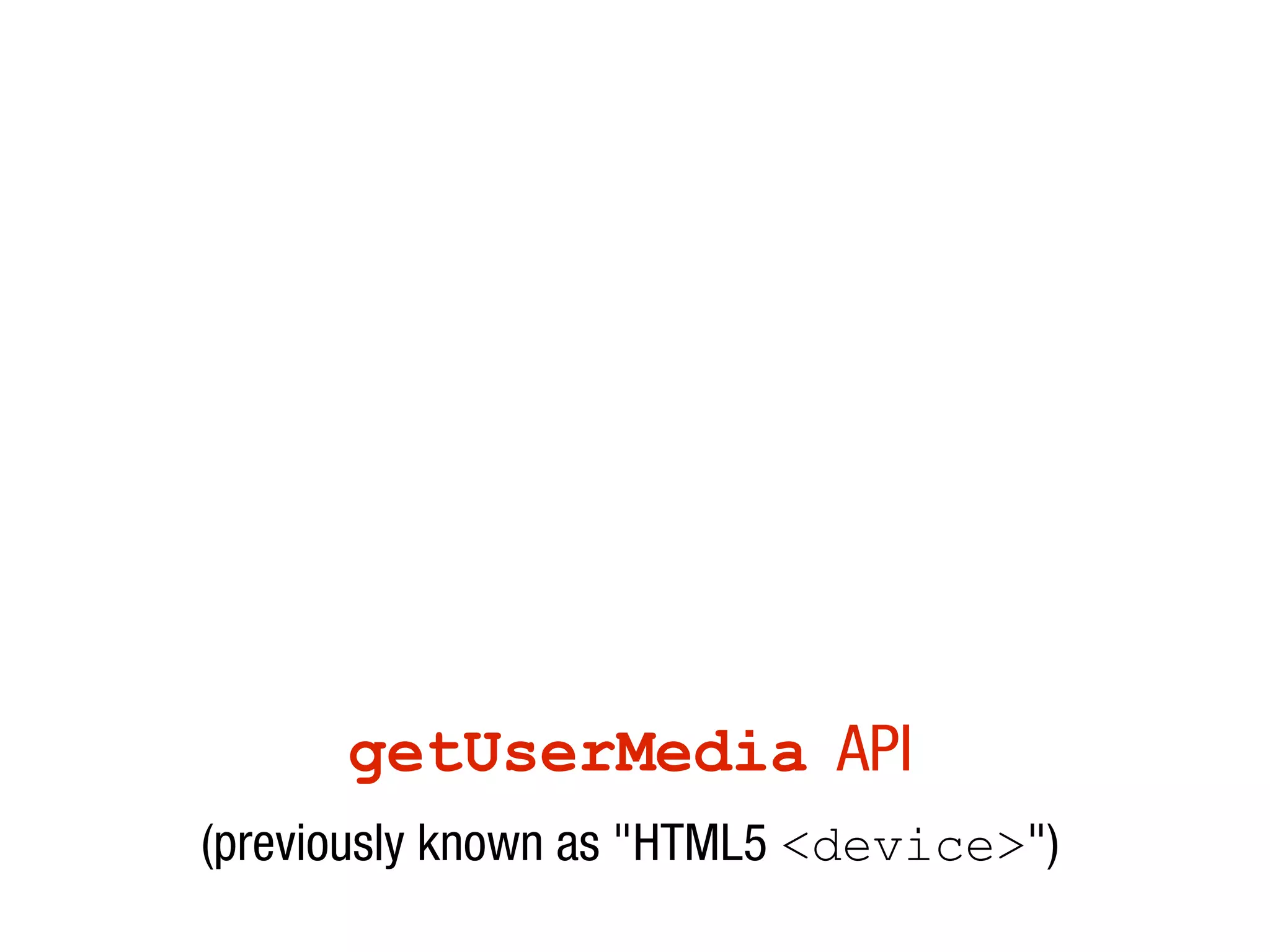 getUserMedia API
(previously known as "HTML5 <device>")
 