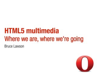HTML5 multimedia
Where we are, where we're going
Bruce Lawson
 