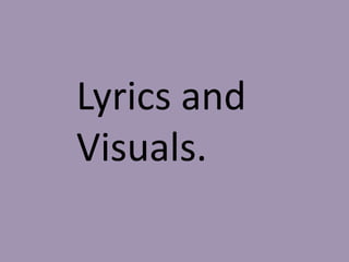 Lyrics and
Visuals.
 
