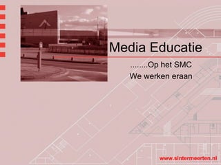 Media Educatie ........Op het SMC We werken eraan www.sintermeerten.nl 