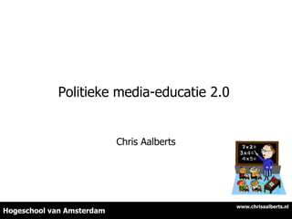 Politieke media-educatie 2.0  Chris Aalberts Hogeschool van Amsterdam www.chrisaalberts.nl 