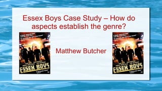 Essex Boys Case Study – How do
aspects establish the genre?
Matthew Butcher

 