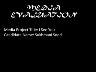 MEDIA
EVALUATION
Media Project Title: I See You
Candidate Name: Sukhmani Sood
 