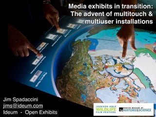 Media exhibits in transition:
The advent of multitouch &
multiuser installations
Jim Spadaccini
jims@ideum.com
Ideum - Open Exhibits
 