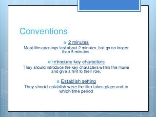 Conventions
 2 minutes
Most film openings last about 2 minutes, but go no longer
than 5 minutes.
 Introduce key characte...