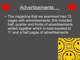 Advertisements…  The magazine that we examined had 12 pages with advertisements, this included half, quarter and thirds of advertisements added together which in total equaled to 11 and a half pages of advertisements. 
