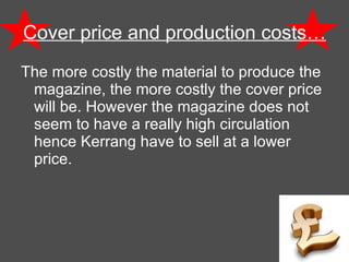 Cover price and production costs… The more costly the material to produce the magazine, the more costly the cover price will be. However the magazine does not seem to have a really high circulation hence Kerrang have to sell at a lower price. 