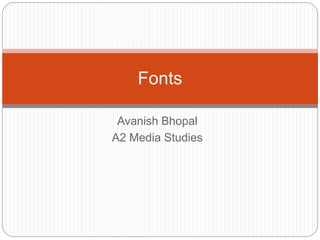 Fonts 
Avanish Bhopal 
A2 Media Studies 
 