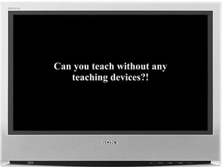 Can you teach without any teaching devices?! 
