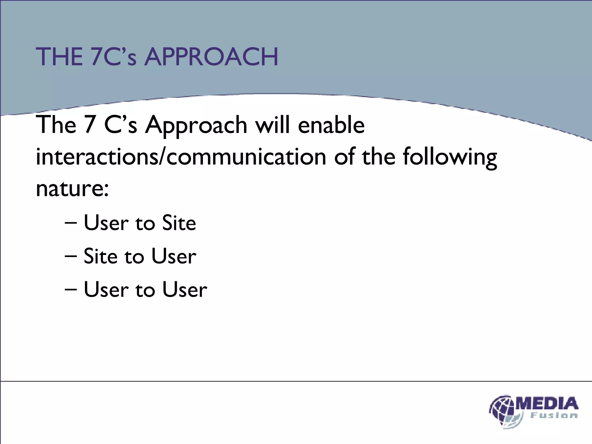 THE 7C’s APPROACH The 7 C’s Approach will enable interactions/communication of the following nature: User to Site Site to User User to User 