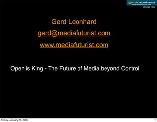 www.mediafuturist.com
                                                                 Open is King




                               Gerd Leonhard
                           gerd@mediafuturist.com
                           www.mediafuturist.com


        Open is King - The Future of Media beyond Control




Friday, January 25, 2008                                                    1