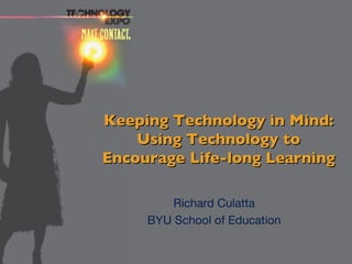 Keeping Technology in Mind: Using Technology to Encourage Life-long Learning Richard Culatta BYU School of Education 