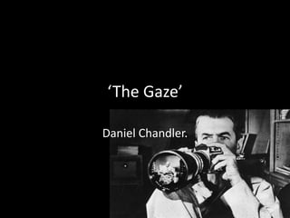 ‘The Gaze’
Daniel Chandler.

 