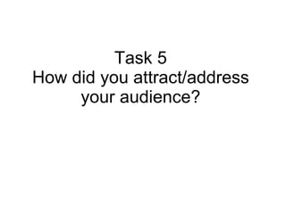 Task 5 How did you attract/address your audience? 