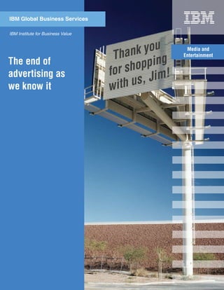 IBM Global Business Services

IBM Institute for Business Value


                                    Media and
                                   Entertainment
The end of
advertising as
we know it