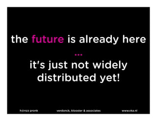 the future is already here
             …
   it s
   it's just not widely
     distributed yet!

 h@nzz pronk   verdonck, klooster & associates   www.vka.nl