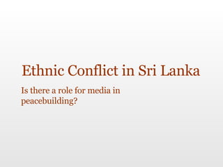 Ethnic Conflict in Sri Lanka Is there a role for media in peacebuilding? 