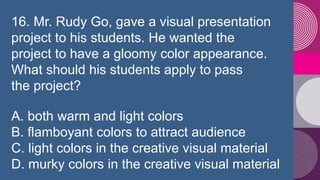 16. Mr. Rudy Go, gave a visual presentation
project to his students. He wanted the
project to have a gloomy color appearan...