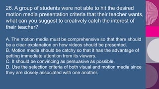 26. A group of students were not able to hit the desired
motion media presentation criteria that their teacher wants,
what...