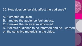 30. How does censorship affect the audience?
A. It created delusion.
B. It makes the audience feel uneasy.
C. It makes the...