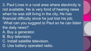 3. Paul Lives in a rural area where electricity is
not available. He is very fond of hearing news
when he was still living...