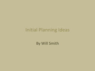 Initial Planning Ideas
By Will Smith

 