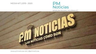 MEDIA KIT | 2019 - 2020
www.pmnoticias.net | @pmnoticias
PM
NEWS BLOGGER / JOURNALIST
Noticias
 