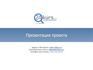 Адрес в Интернет:  www.24kurs.ru Электронная почта:  [email_address] Телефон для связи:   (495) 958-96-90 Презентация проекта 