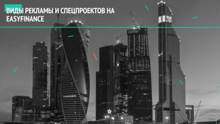 РЕКЛАМА И СПЕЦПРОЕКТЫ
ВИДЫ РЕКЛАМЫ И СПЕЦПРОЕКТОВ НА
EASYFINANCE
 