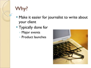 Why? <ul><li>Make it easier for journalist to write about your client </li></ul><ul><li>Typically done for </li></ul><ul><...