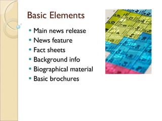 Basic Elements <ul><li>Main news release </li></ul><ul><li>News feature </li></ul><ul><li>Fact sheets </li></ul><ul><li>Ba...