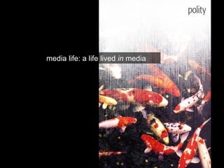 media life: a life lived  in  media 
