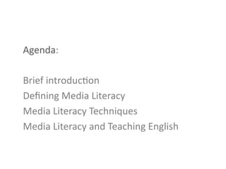 Agenda:	
  
	
  
Brief	
  introducGon	
  
Deﬁning	
  Media	
  Literacy	
  
Media	
  Literacy	
  Techniques	
  
Media	
  Literacy	
  and	
  Teaching	
  English	
  
 