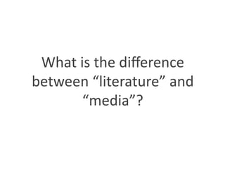 What	
  is	
  the	
  diﬀerence	
  
between	
  “literature”	
  and	
  
“media”?	
  
	
  
 