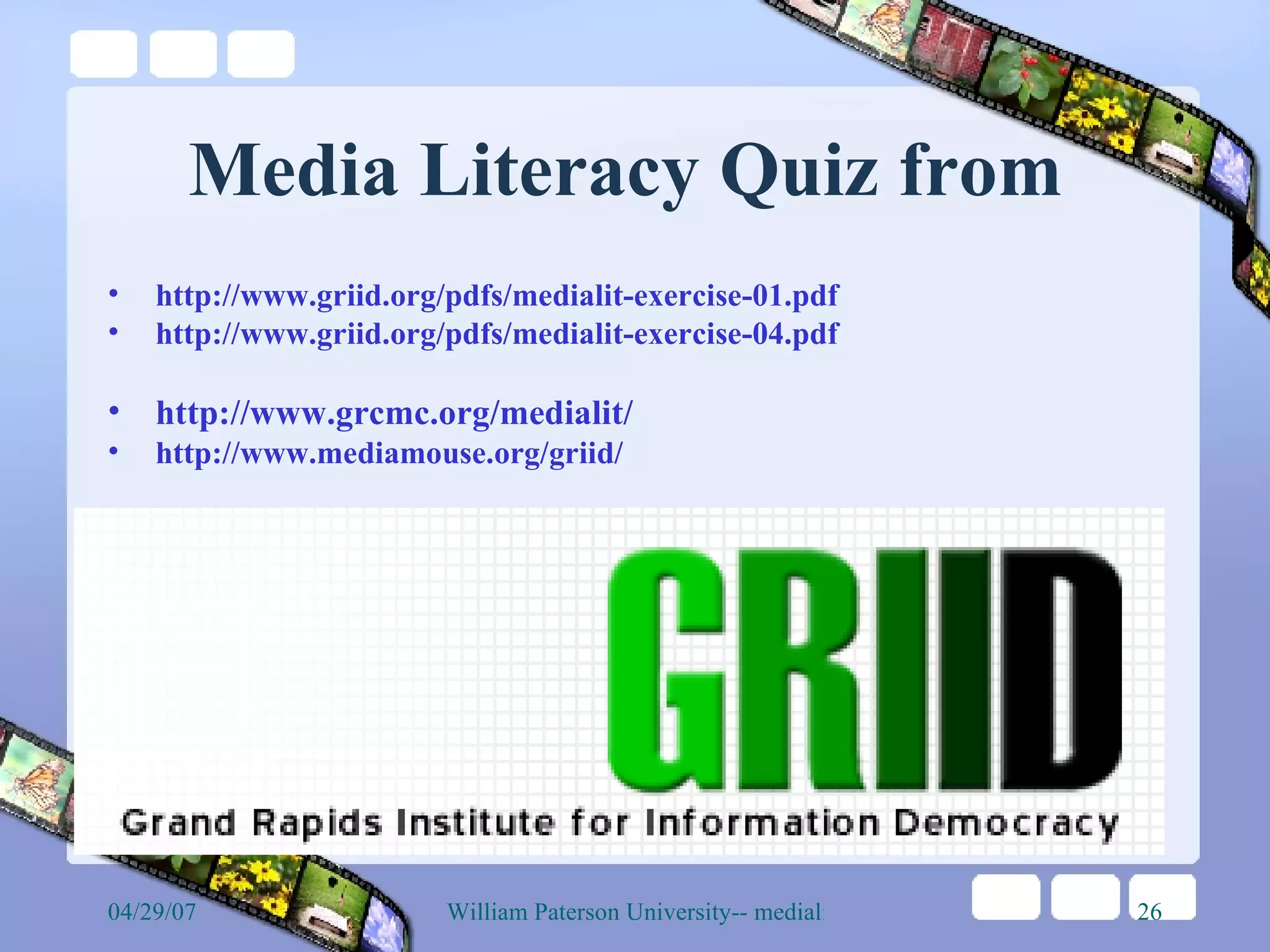 Media Literacy Quiz from  http://www.griid.org/pdfs/medialit-exercise-01.pdf http://www.griid.org/pdfs/medialit-exercise-04.pdf http://www.grcmc.org/medialit/ http://www.mediamouse.org/griid/ 