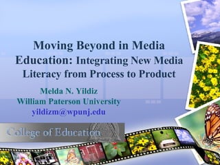 Moving Beyond in Media Education:  Integrating New Media Literacy from Process to Product Melda N. Yildiz William Paterson University [email_address] 